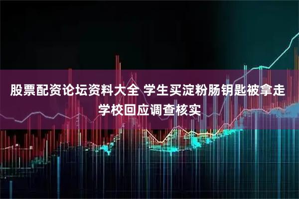 股票配资论坛资料大全 学生买淀粉肠钥匙被拿走 学校回应调查核实